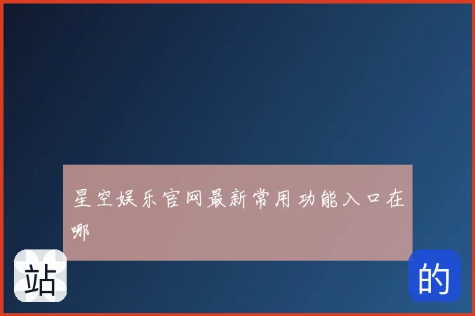 星空娱乐官网最新常用功能入口在哪