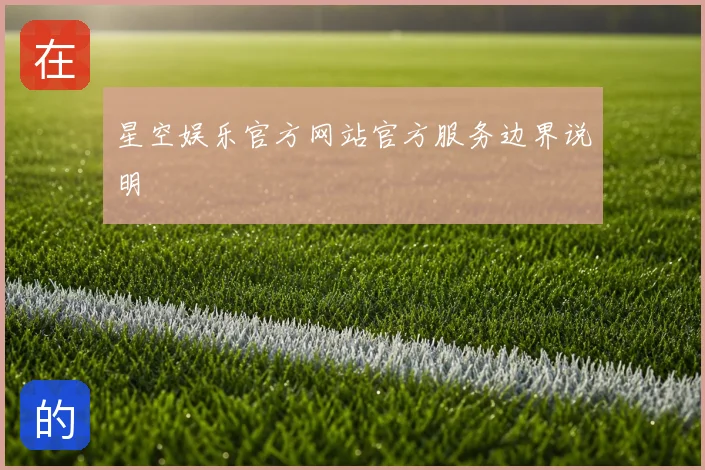 星空娱乐官方网站官方服务边界说明