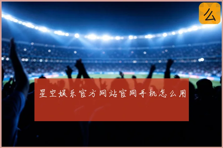 星空娱乐官方网站官网手机怎么用