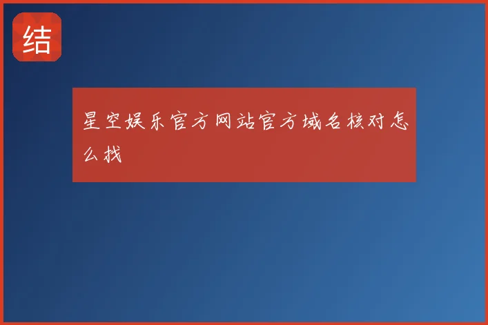 星空娱乐官方网站官方域名核对怎么找