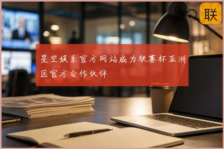 星空娱乐官方网站成为联赛杯亚洲区官方合作伙伴