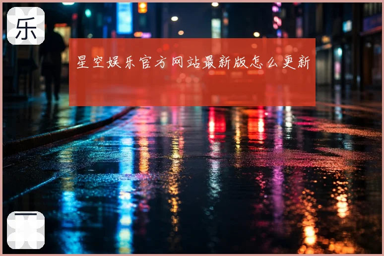 星空娱乐官方网站最新版怎么更新