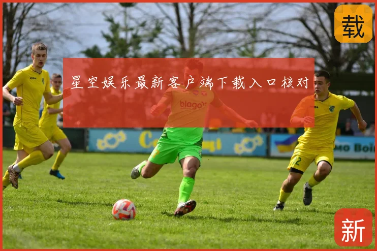 星空娱乐最新客户端下载入口核对