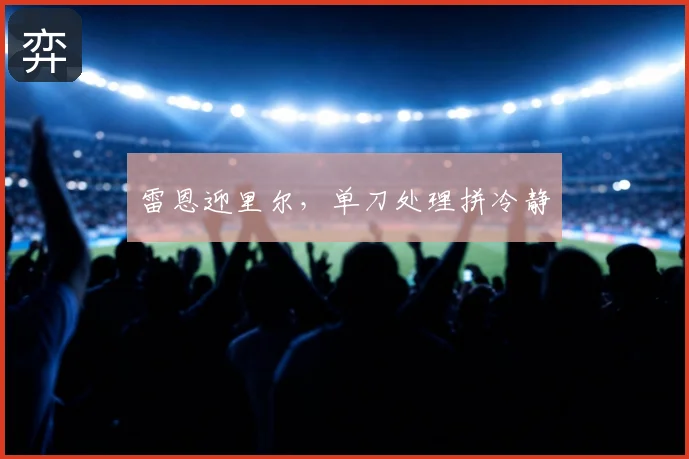 雷恩迎里尔，单刀处理拼冷静