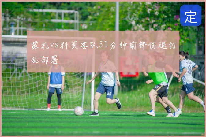 蒙扎vs科莫客队51分钟前锋伤退打乱部署