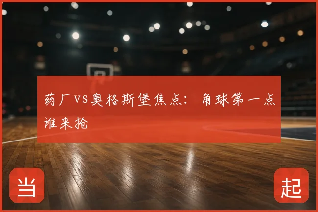 药厂vs奥格斯堡焦点：角球第一点谁来抢