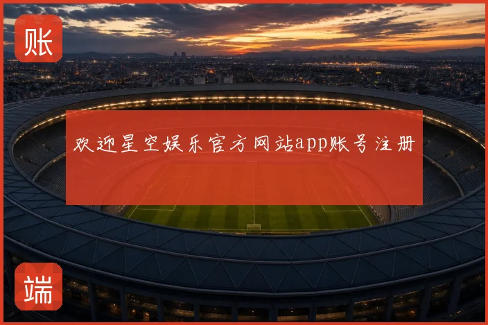 欢迎星空娱乐官方网站app账号注册
