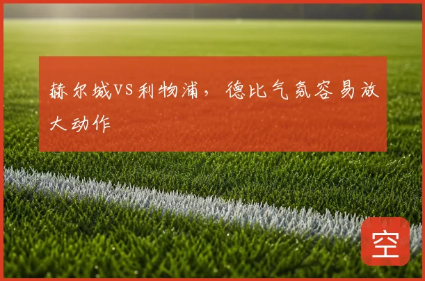 赫尔城vs利物浦，德比气氛容易放大动作